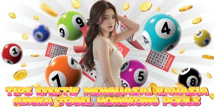 Tips Efektif Menguasai Rahasia Angka Togel Hongkong Pools