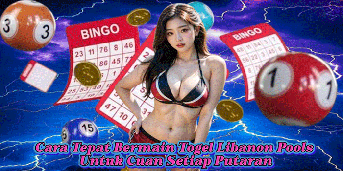 Cara Tepat Bermain Togel Libanon Pools Untuk Cuan Setiap Putaran
